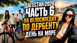 Часть 6. На велосипедах по Дербенту. День на Море
