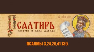 ПСАЛМЫ 3,24,26,41,139. Когда враги Ополчились на тебя.