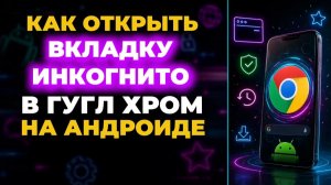 Как открыть вкладку инкогнито в гугл хром на андроид?