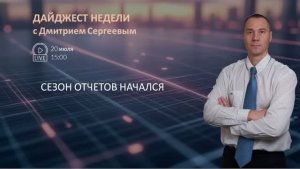 Сезон отчетов начался | Дайджест недели с Дмитрием Сергеевым 20.07.2026
