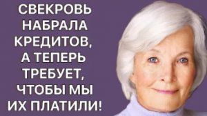 История из жизни. Свекровь требует чтобы мы платили её кредиты. Жизненная история