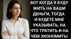 Истории из жизни/Вот когда я буду жить на ваши деньги, тогда и будете указывать, на что тратить
