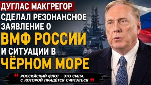 ⚡ Дуглас Макгрегор сделал резонансное заявление о ВМФ России и ситуации в Чёрном море