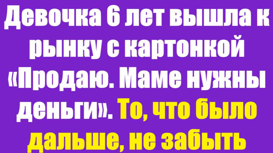 Истории из жизни | Аудио рассказы | Девочка 6 лет вышла к рынку с картонкой   | Жизненные истории