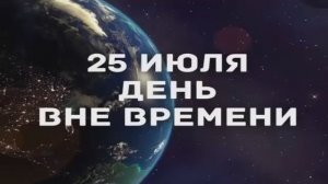 25 июля  - День Вне Времени