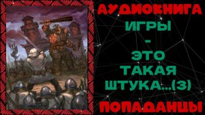 АУДИОКНИГА ПОПАДАНЦЫ: ИГРЫ - ЭТО ТАКАЯ ШТУКА (3)