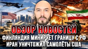 ФИНЛЯНДИЯ МИНИРУЕТ ГРАНИЦУ С РФ. ИРАН УНИЧТОЖИЛ САМОЛЁТЫ США / НИКОЛАЙ ЛИЛИН новости сводки