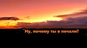 Ну, почему ты в печали..