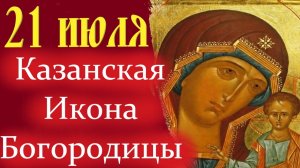 21 Июля- ПРАЗДНИК КАЗАНСКОЙ ИКОНЫ БОГОРОДИЦЫ