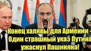 Конец халявы для Армении - Один страшный указ Путина ужаснул Пашиняна