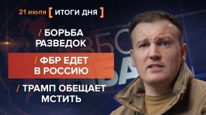 Борьба разведок. ФБР едет в Россию. Трамп обещает мстить — итоги 21 июля