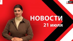 Новости ЮВТ-24 от 21 июля 2026 года