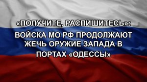 «Получите, распишитесь»: войска МО РФ продолжают жечь оружие Запада в портах «Одессы»