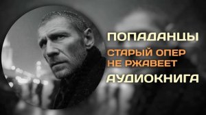 АУДИОКНИГА ПОЛНОСТЬЮ | Старый опер не ржавеет | ПОПАДАНЦЫ | Книга 1