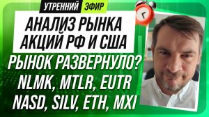 Анализ рынка акций РФ и США/ Рынок развернуло? NLMK, MTLR, EUTR/ NASD, SILV, ETH, MXI