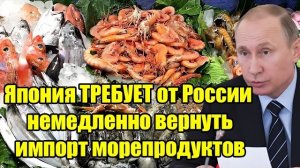 ЯПОНИЯ ТРЕБУЕТ ОТ РОССИИ НЕМЕДЛЕННО ВЕРНУТЬ ИМПОРТ МОРЕПРОДУКТОВ! ЧТО ПРОИСХОДИТ?