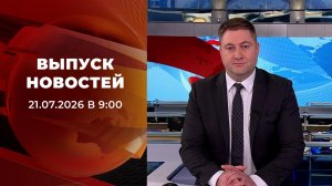 Выпуск новостей в 09:00 от 21.07.2026
