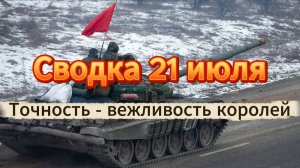 Сводка 21 июля. Точность - вежливость королей!