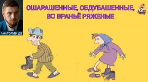 Анатолий ДВ. ОШАРАШЕННЫЕ, ОБДУБАШЕННЫЕ, ВО ВРАНЬЁ РЯЖЕНЫЕ