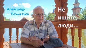 НЕ ИЩИТЕ, ЛЮДИ… Читает автор – АЛЕКСАНДР БАХМЕТЬЕВ