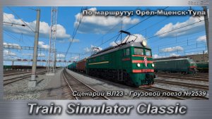 Train Simulator Classic Сценарий ВЛ23 - Грузовой поезд №2539 По маршруту: Орёл-Мценск-Тула