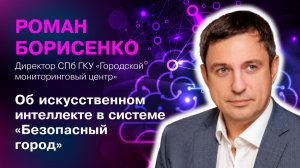 Роман Борисенко («Городской мониторинговый центр»): о искусственном интеллекте в «Безопасном городе»