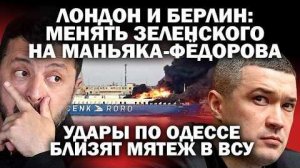 Лондон и Берлин меняют Зеленского на маньяка Фёдорова. Удары по Одессе близят мятеж в ВСУ
