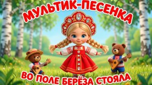 🪆РУССКАЯ НАРОДНАЯ МУЛЬТИК-ПЕСЕНКА: ВО ПОЛЕ БЕРЁЗА СТОЯЛА!👶🎶 Детские развивающие песенки