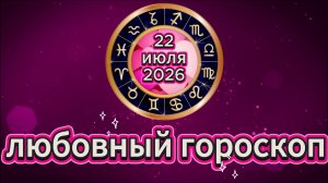 Любовный гороскоп на 22 июля 2026 года