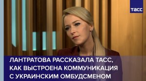 Лантратова рассказала ТАСС, как выстроена коммуникация с украинским омбудсменом