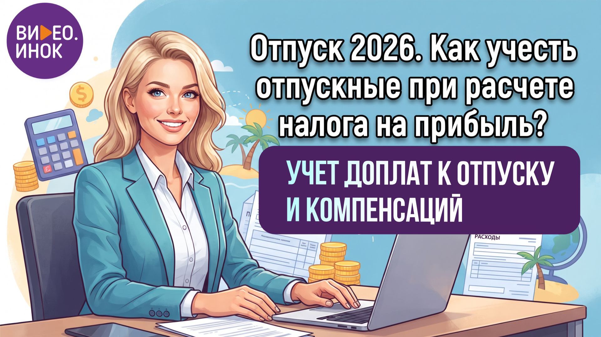 Отпуск 2026. Как учесть отпускные при расчете налога на прибыль? Учет доплат к отпуску и компенсаций