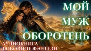 ЛЮБОВНОЕ ФЭНТЕЗИ: МОЙ МУЖ ОБОРОТЕНЬ СЛУШАТЬ АУДИОКНИГА