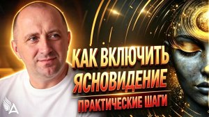 КАК ВКЛЮЧИТЬ ЯСНОВИДЕНИЕ. ПРАКТИЧЕСКИЕ ШАГИ – Михаил Агеев