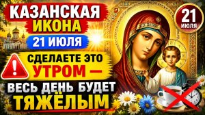 Казанская Икона 21 июля - Если сделаете так, будете жалеть.