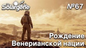 ПРОХОЖДЕНИЕ SOLARGENE: Рождение венерианской нации #67