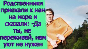 Родственники приехали к нам на море и сказали. - Да ты, не переживай, нам уют не нужен