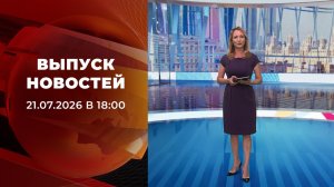 Выпуск новостей в 18:00 от 21.07.2026
