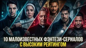 10 МАЛОИЗВЕСТНЫХ ФЭНТЕЗИ-СЕРИАЛОВ С ВЫСОКИМ РЕЙТИНГОМ