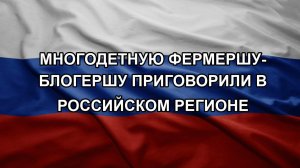 Многодетную фермершу-блогершу приговорили в российском регионе