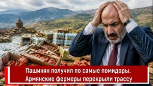 Пашинян получил по самые помидоры. Армянские фермеры перекрыли трассу