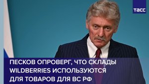 Песков опроверг, что склады Wildberries используются для товаров для ВС РФ