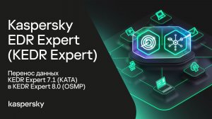 Kaspersky EDR Expert. Перенос данных KEDR Expert 7.1 (KATA) в KEDR Expert 8.0 (OSMP)