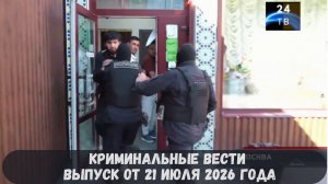 Криминальные новости выпуск от 21 июля 2026 года