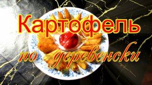 Картофель «по- деревенски».