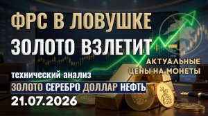 Ловушка ФРС раскрыта. Золото будет расти. Анализ рынка золота, серебра, нефти, доллара 21.07.2026 г