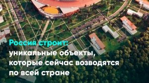 Россия строит: уникальные объекты, которые сейчас возводятся по всей стране