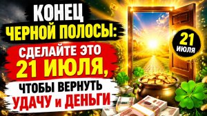 Конец черной полосы. Сделайте 21 июля и верните удачу.