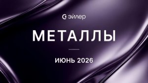 Металлы. Июнь 2026