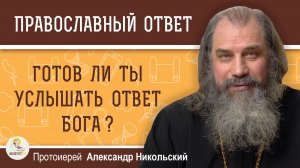Готов ли ты услышать ответ Бога?  Протоиерей Александр Никольский