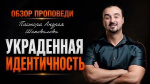 «Украденная идентичность» [Обзор проповеди] Пастора Андрея Шаповалова
